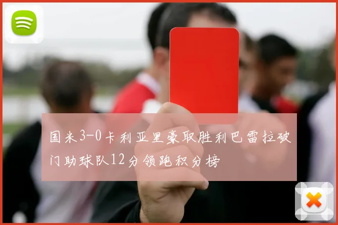 国米3-0卡利亚里豪取胜利巴雷拉破门助球队12分领跑积分榜
