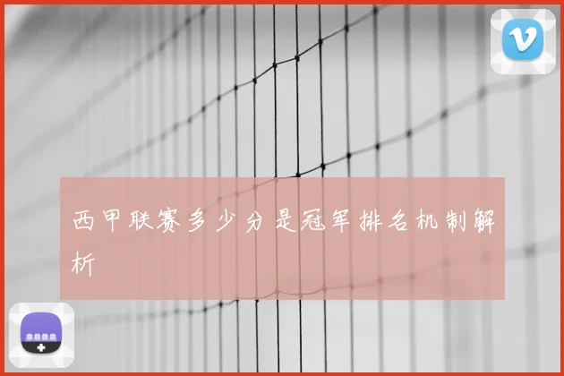 西甲联赛多少分是冠军排名机制解析