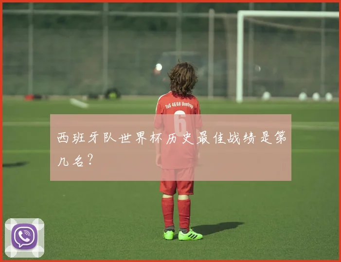 西班牙队世界杯历史最佳战绩是第几名？