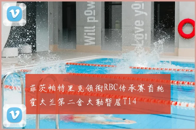菲茨帕特里克领衔RBC传承赛首轮 霍夫兰第二舍夫勒暂居T14