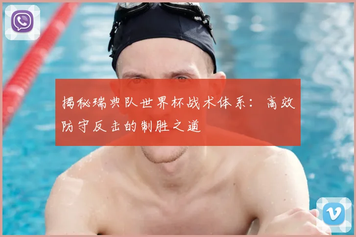 揭秘瑞典队世界杯战术体系：高效防守反击的制胜之道