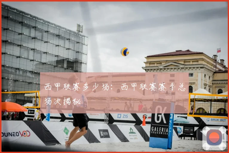 西甲联赛多少场:西甲联赛赛季总场次揭秘