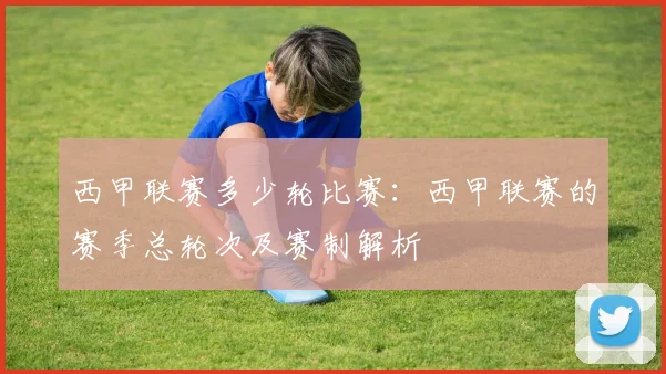 西甲联赛多少轮比赛:西甲联赛的赛季总轮次及赛制解析